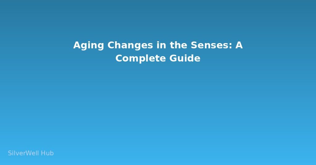 Aging Changes in the Senses: A Complete Guide