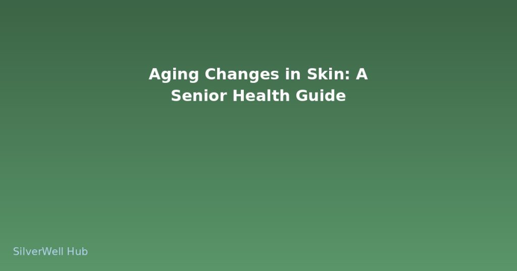 Aging Changes in Skin: A Senior Health Guide