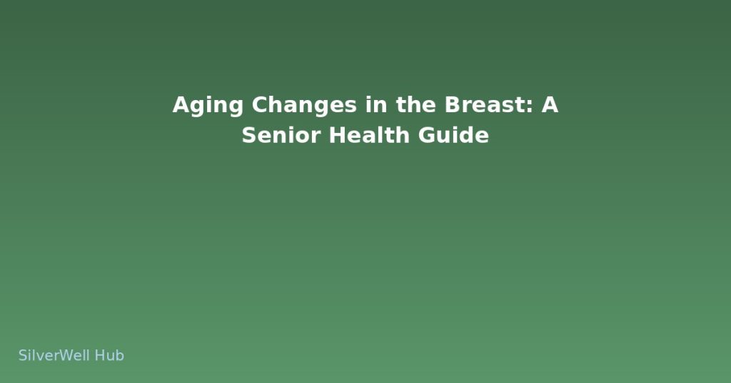 Aging Changes in the Breast: A Senior Health Guide