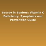 Scurvy in Seniors: Vitamin C Deficiency, Symptoms and Prevention Guide