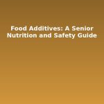 Food Additives: A Senior Nutrition and Safety Guide