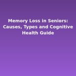 Memory Loss in Seniors: Causes, Types and Cognitive Health Guide