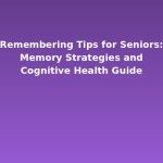 Remembering Tips for Seniors: Memory Strategies and Cognitive Health Guide