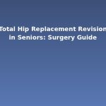 Total Hip Replacement Revision in Seniors: Surgery Guide