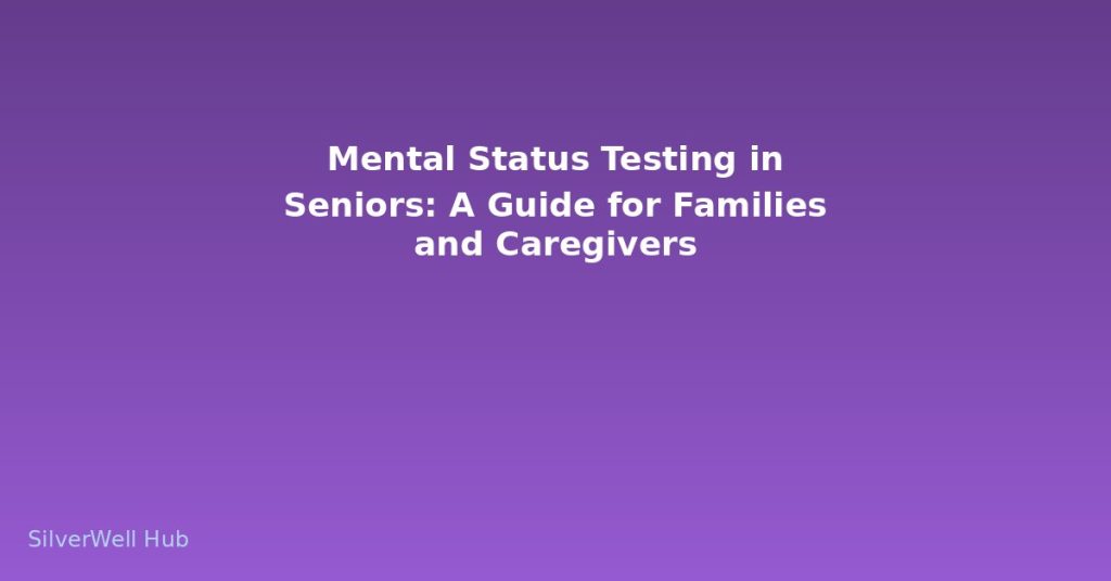 Mental Status Testing in Seniors: A Guide for Families and Caregivers